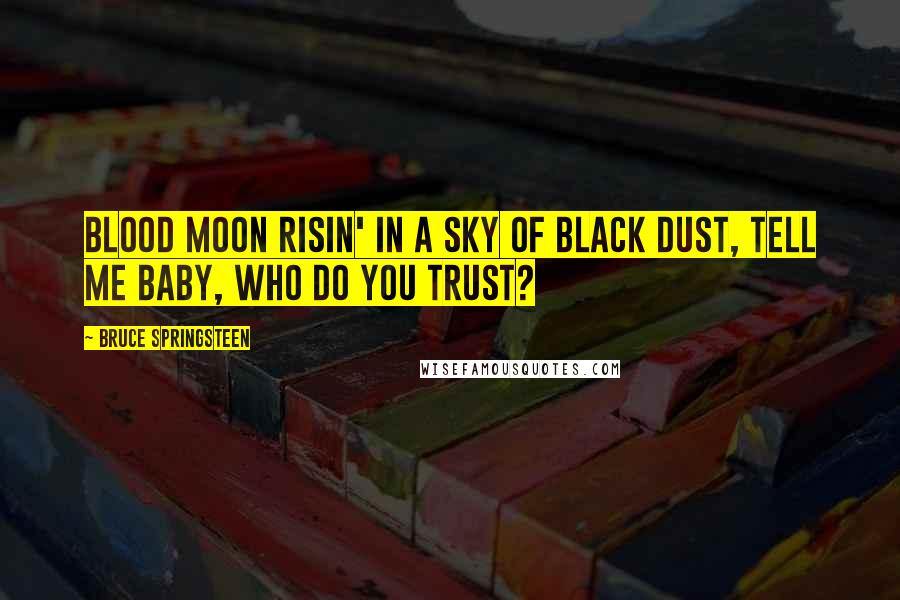 Bruce Springsteen Quotes: Blood moon risin' in a sky of black dust, tell me baby, who do you trust?