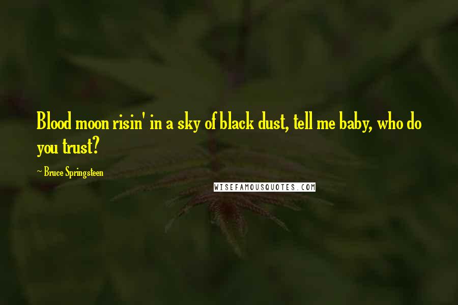 Bruce Springsteen Quotes: Blood moon risin' in a sky of black dust, tell me baby, who do you trust?