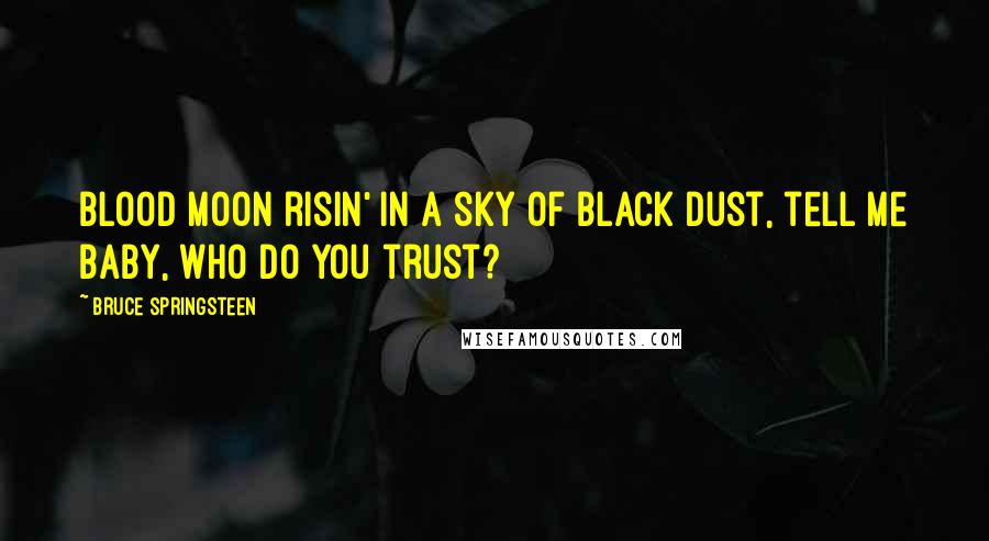 Bruce Springsteen Quotes: Blood moon risin' in a sky of black dust, tell me baby, who do you trust?