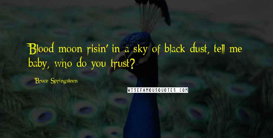 Bruce Springsteen Quotes: Blood moon risin' in a sky of black dust, tell me baby, who do you trust?