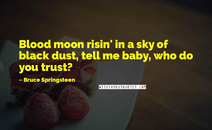 Bruce Springsteen Quotes: Blood moon risin' in a sky of black dust, tell me baby, who do you trust?