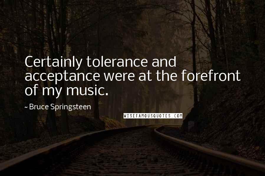 Bruce Springsteen Quotes: Certainly tolerance and acceptance were at the forefront of my music.