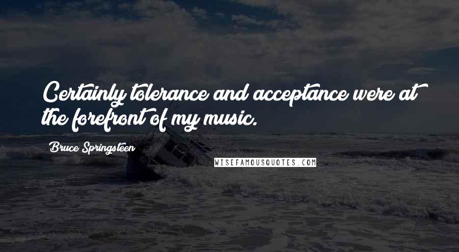 Bruce Springsteen Quotes: Certainly tolerance and acceptance were at the forefront of my music.