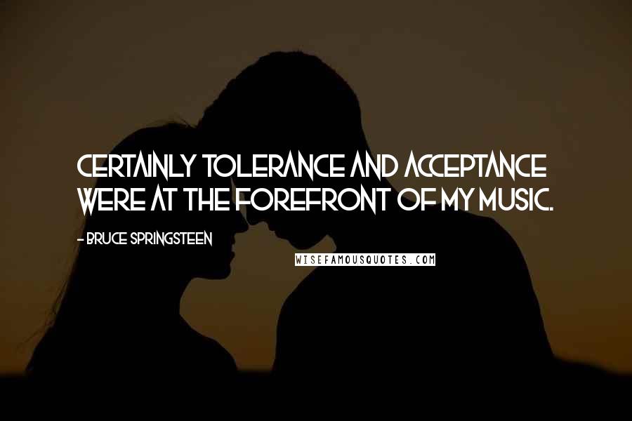 Bruce Springsteen Quotes: Certainly tolerance and acceptance were at the forefront of my music.