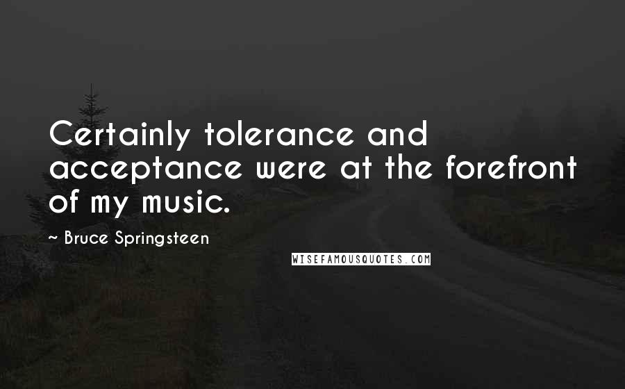 Bruce Springsteen Quotes: Certainly tolerance and acceptance were at the forefront of my music.