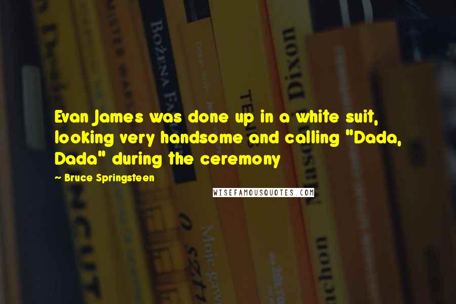 Bruce Springsteen Quotes: Evan James was done up in a white suit, looking very handsome and calling "Dada, Dada" during the ceremony