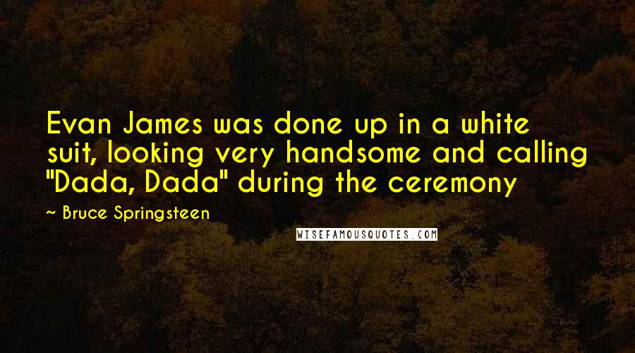 Bruce Springsteen Quotes: Evan James was done up in a white suit, looking very handsome and calling "Dada, Dada" during the ceremony
