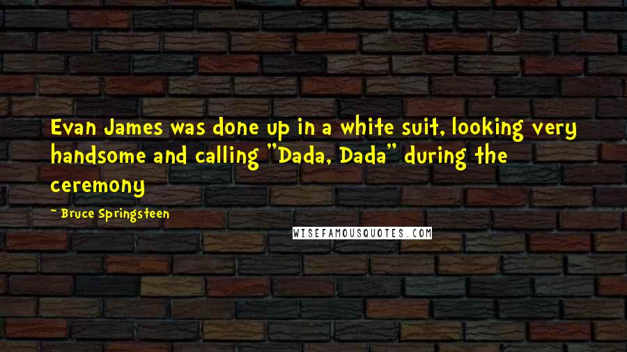 Bruce Springsteen Quotes: Evan James was done up in a white suit, looking very handsome and calling "Dada, Dada" during the ceremony