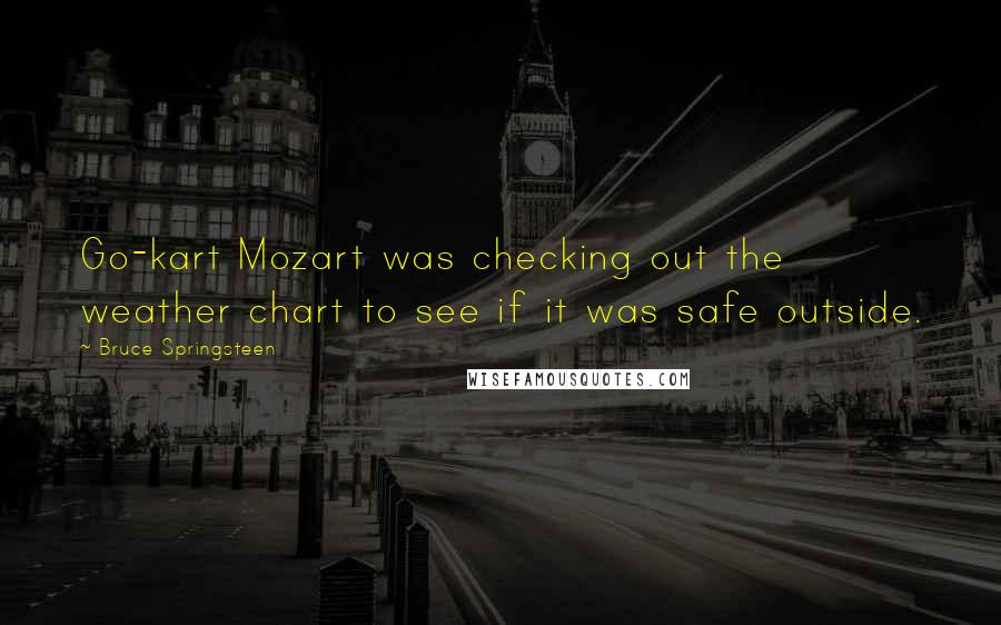 Bruce Springsteen Quotes: Go-kart Mozart was checking out the weather chart to see if it was safe outside.