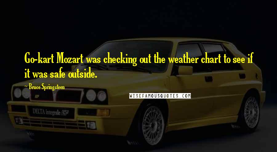 Bruce Springsteen Quotes: Go-kart Mozart was checking out the weather chart to see if it was safe outside.