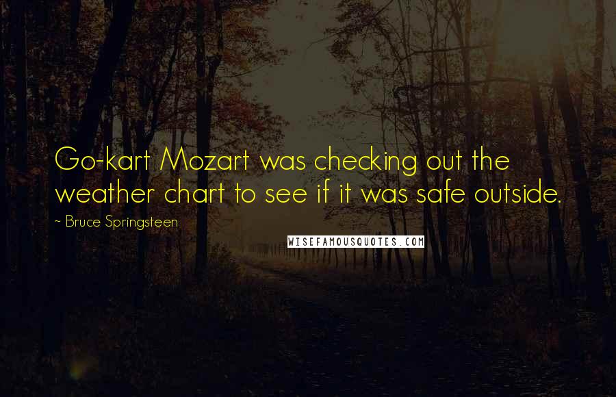 Bruce Springsteen Quotes: Go-kart Mozart was checking out the weather chart to see if it was safe outside.