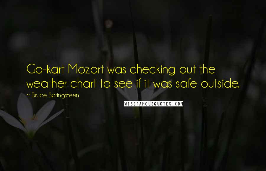 Bruce Springsteen Quotes: Go-kart Mozart was checking out the weather chart to see if it was safe outside.