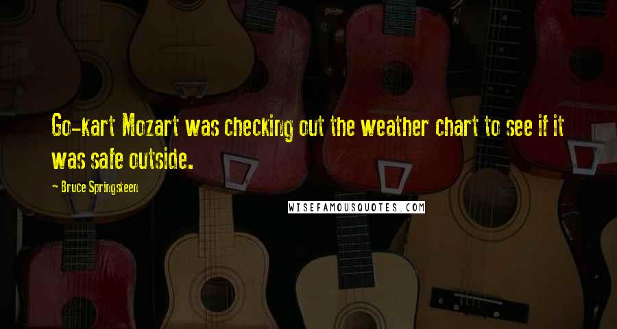 Bruce Springsteen Quotes: Go-kart Mozart was checking out the weather chart to see if it was safe outside.