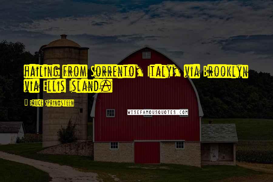 Bruce Springsteen Quotes: hailing from Sorrento, Italy, via Brooklyn via Ellis Island.