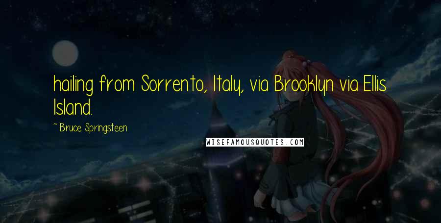 Bruce Springsteen Quotes: hailing from Sorrento, Italy, via Brooklyn via Ellis Island.