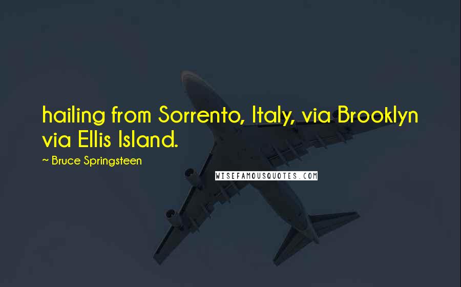 Bruce Springsteen Quotes: hailing from Sorrento, Italy, via Brooklyn via Ellis Island.