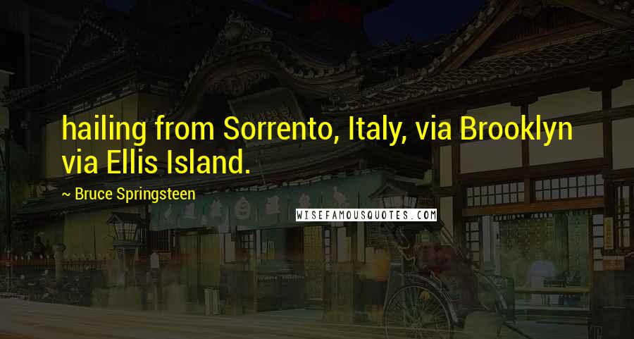 Bruce Springsteen Quotes: hailing from Sorrento, Italy, via Brooklyn via Ellis Island.