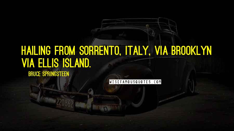 Bruce Springsteen Quotes: hailing from Sorrento, Italy, via Brooklyn via Ellis Island.