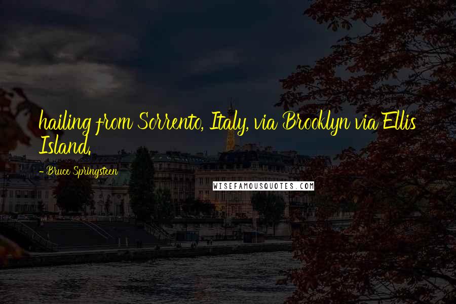 Bruce Springsteen Quotes: hailing from Sorrento, Italy, via Brooklyn via Ellis Island.