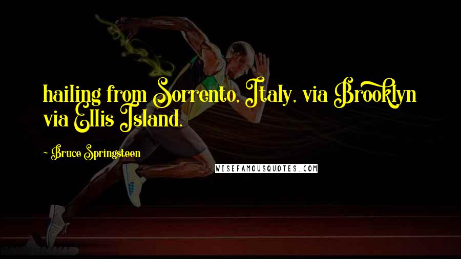 Bruce Springsteen Quotes: hailing from Sorrento, Italy, via Brooklyn via Ellis Island.