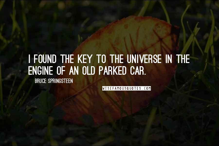 Bruce Springsteen Quotes: I found the key to the universe in the engine of an old parked car.