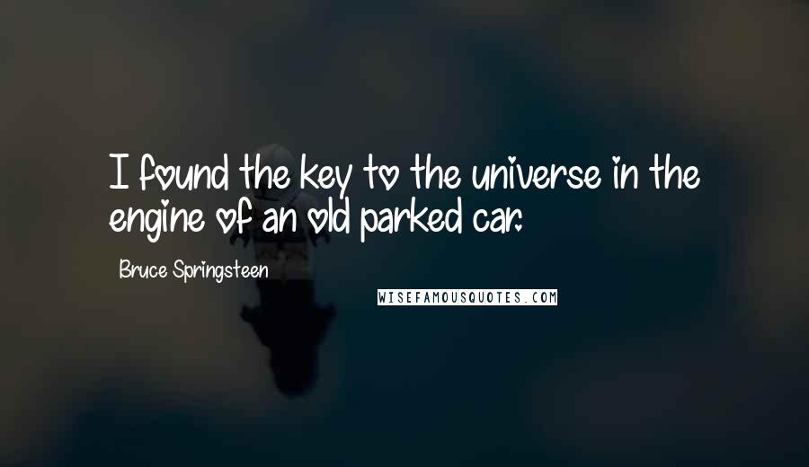 Bruce Springsteen Quotes: I found the key to the universe in the engine of an old parked car.