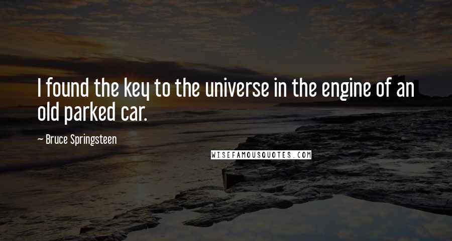 Bruce Springsteen Quotes: I found the key to the universe in the engine of an old parked car.