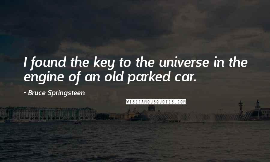 Bruce Springsteen Quotes: I found the key to the universe in the engine of an old parked car.