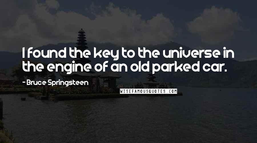 Bruce Springsteen Quotes: I found the key to the universe in the engine of an old parked car.