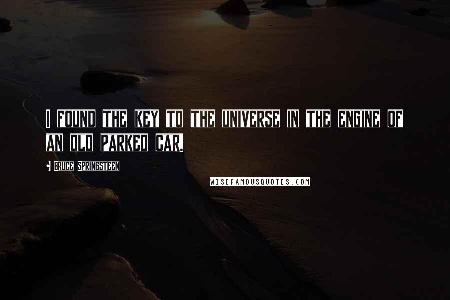 Bruce Springsteen Quotes: I found the key to the universe in the engine of an old parked car.