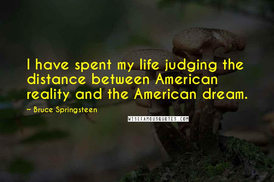 Bruce Springsteen Quotes: I have spent my life judging the distance between American reality and the American dream.