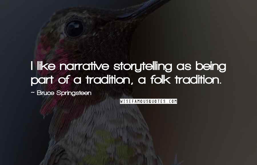 Bruce Springsteen Quotes: I like narrative storytelling as being part of a tradition, a folk tradition.