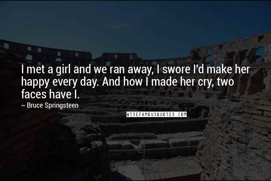 Bruce Springsteen Quotes: I met a girl and we ran away, I swore I'd make her happy every day. And how I made her cry, two faces have I.