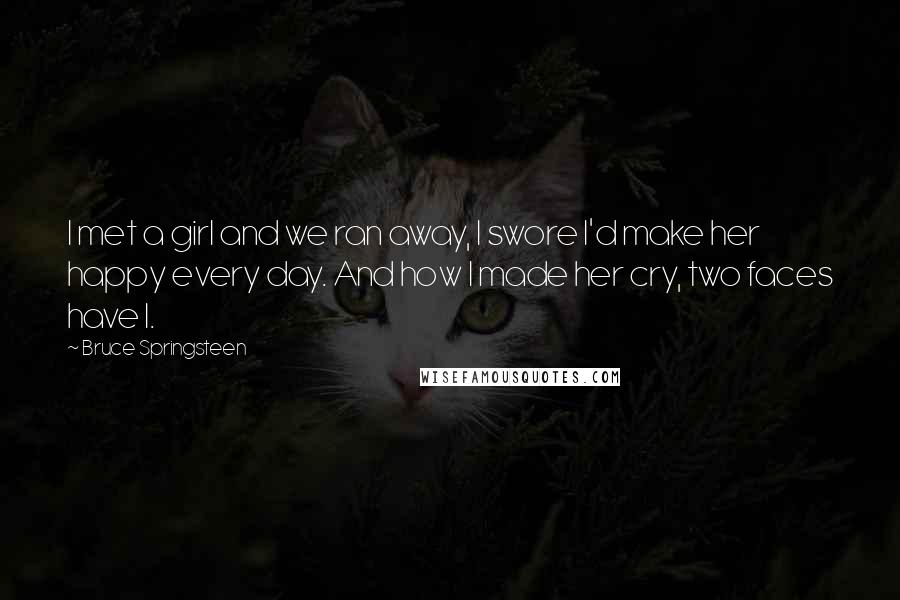 Bruce Springsteen Quotes: I met a girl and we ran away, I swore I'd make her happy every day. And how I made her cry, two faces have I.
