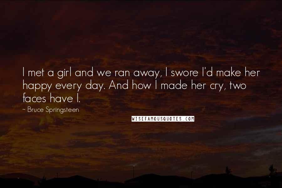 Bruce Springsteen Quotes: I met a girl and we ran away, I swore I'd make her happy every day. And how I made her cry, two faces have I.