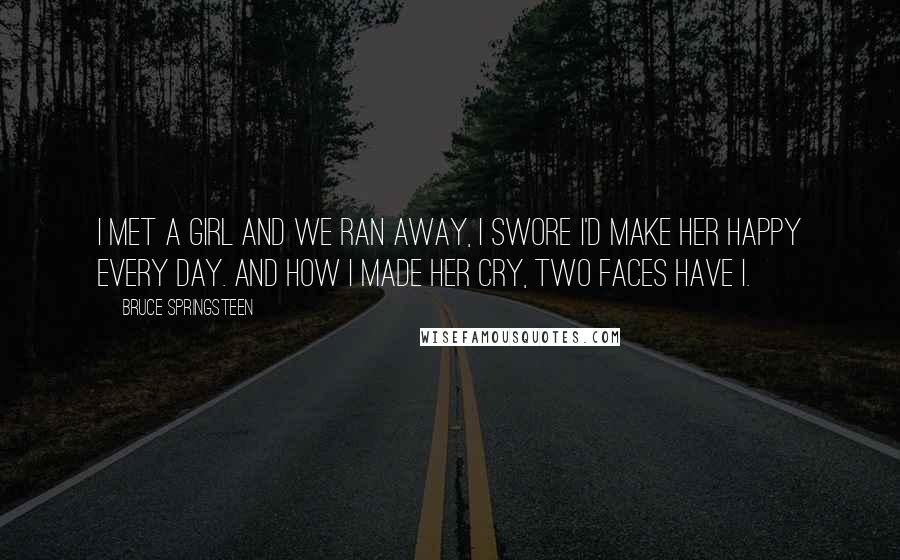 Bruce Springsteen Quotes: I met a girl and we ran away, I swore I'd make her happy every day. And how I made her cry, two faces have I.