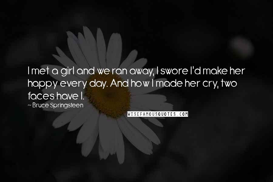 Bruce Springsteen Quotes: I met a girl and we ran away, I swore I'd make her happy every day. And how I made her cry, two faces have I.