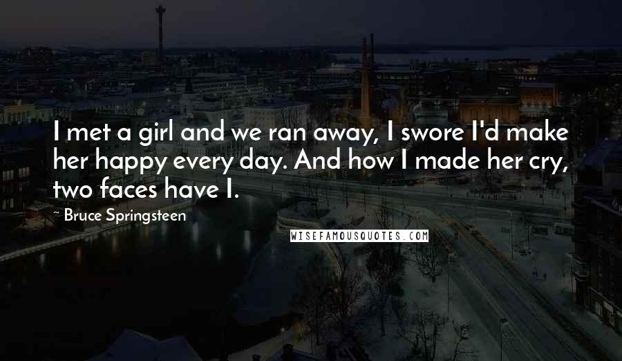 Bruce Springsteen Quotes: I met a girl and we ran away, I swore I'd make her happy every day. And how I made her cry, two faces have I.