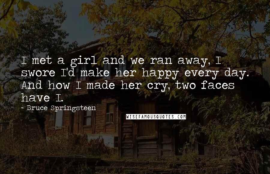 Bruce Springsteen Quotes: I met a girl and we ran away, I swore I'd make her happy every day. And how I made her cry, two faces have I.