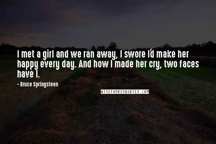 Bruce Springsteen Quotes: I met a girl and we ran away, I swore I'd make her happy every day. And how I made her cry, two faces have I.