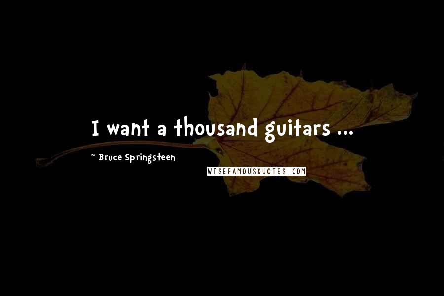Bruce Springsteen Quotes: I want a thousand guitars ...