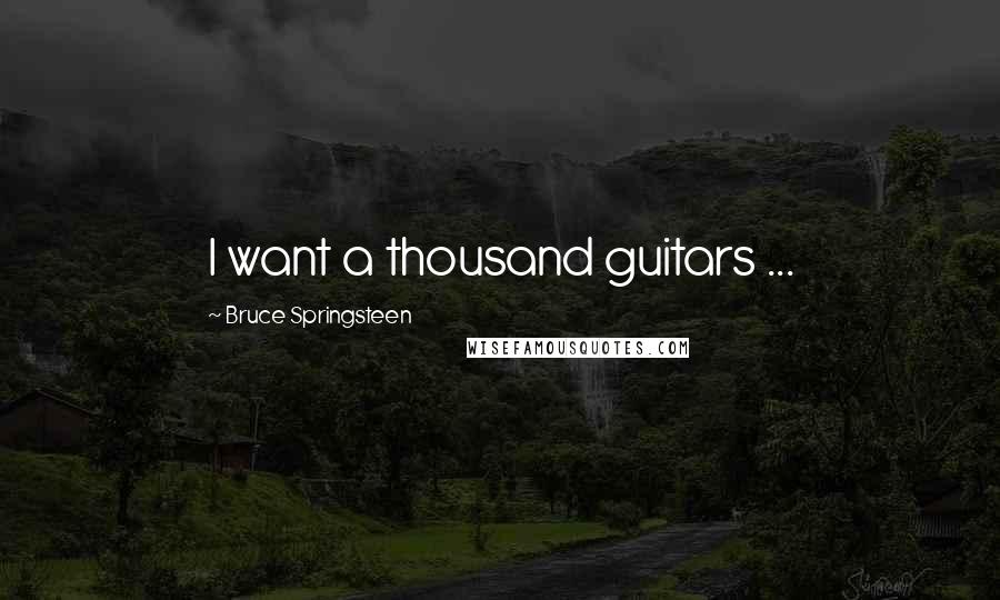 Bruce Springsteen Quotes: I want a thousand guitars ...