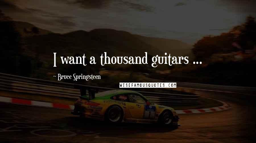 Bruce Springsteen Quotes: I want a thousand guitars ...