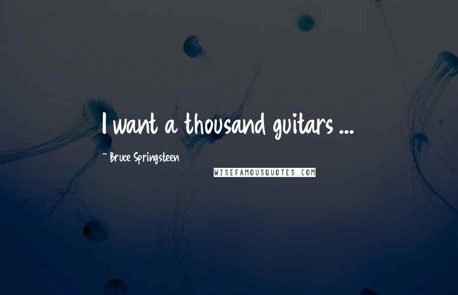 Bruce Springsteen Quotes: I want a thousand guitars ...