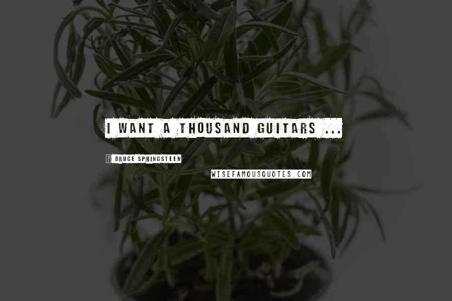 Bruce Springsteen Quotes: I want a thousand guitars ...