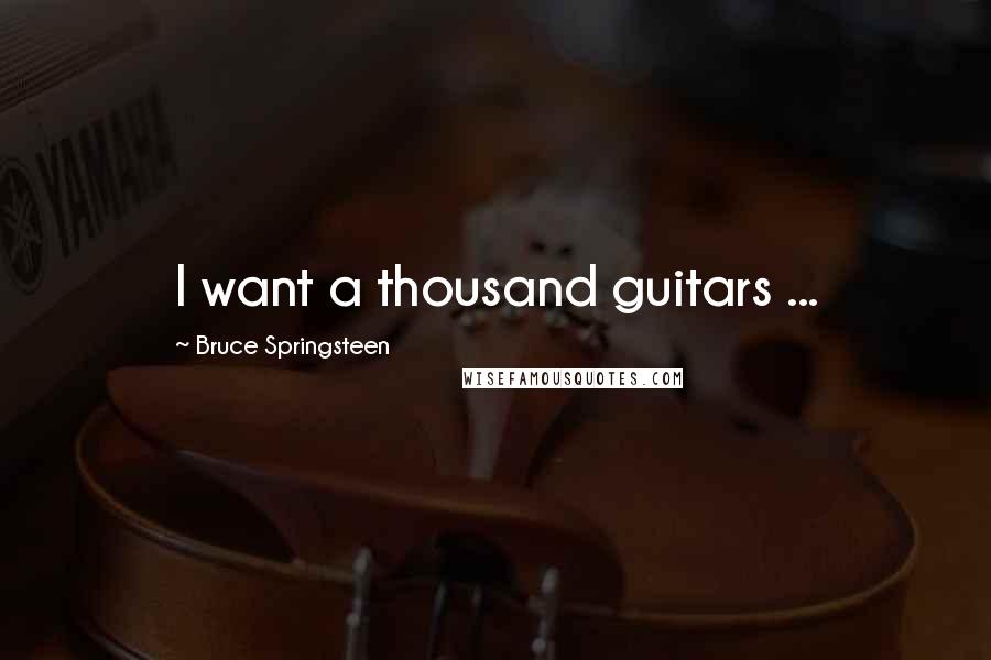 Bruce Springsteen Quotes: I want a thousand guitars ...