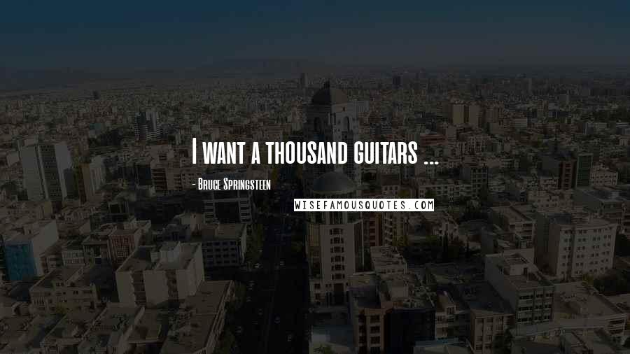 Bruce Springsteen Quotes: I want a thousand guitars ...