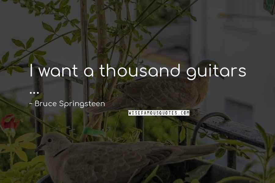 Bruce Springsteen Quotes: I want a thousand guitars ...