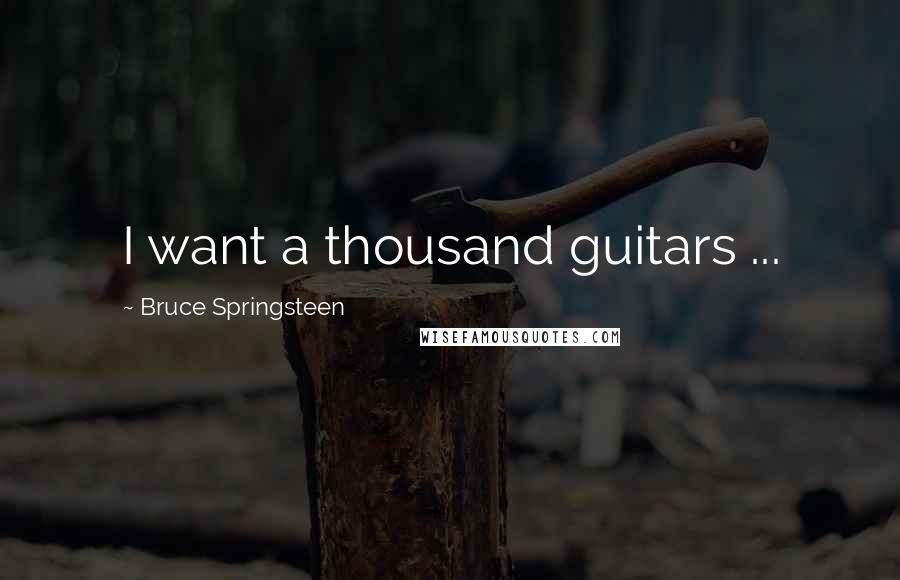 Bruce Springsteen Quotes: I want a thousand guitars ...