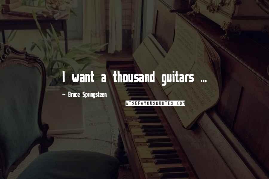 Bruce Springsteen Quotes: I want a thousand guitars ...